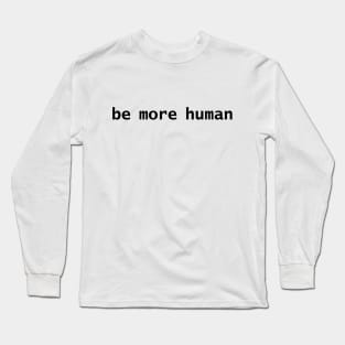 Be More Human Long Sleeve T-Shirt